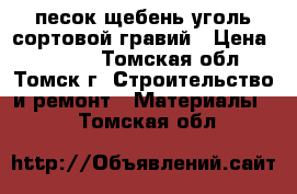 песок щебень уголь сортовой гравий › Цена ­ 2 600 - Томская обл., Томск г. Строительство и ремонт » Материалы   . Томская обл.